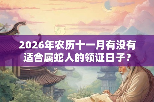 2026年农历十一月有没有适合属蛇人的领证日子？