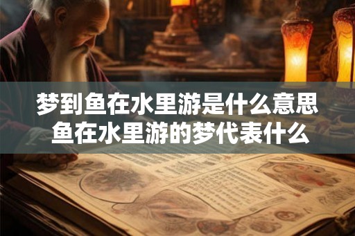 梦到鱼在水里游是什么意思 鱼在水里游的梦代表什么