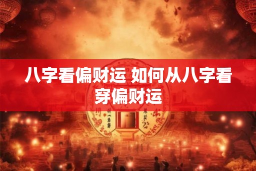 八字看偏财运 如何从八字看穿偏财运