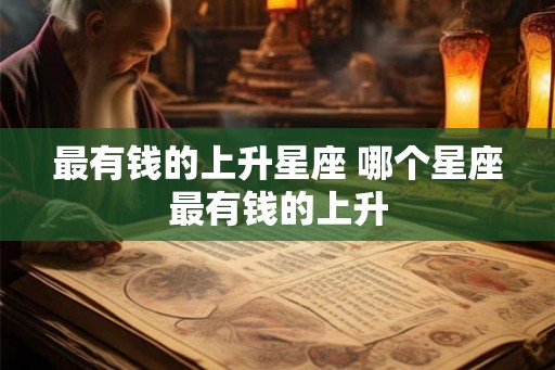 最有钱的上升星座 哪个星座最有钱的上升