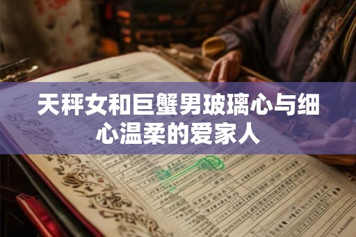 天秤女和巨蟹男玻璃心与细心温柔的爱家人
