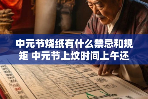 中元节烧纸有什么禁忌和规矩 中元节上坟时间上午还是下午