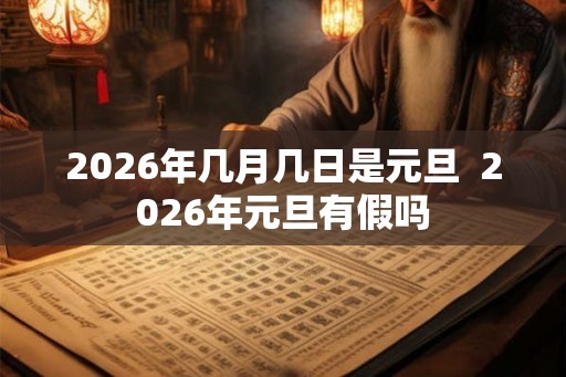 2026年几月几日是元旦  2026年元旦有假吗