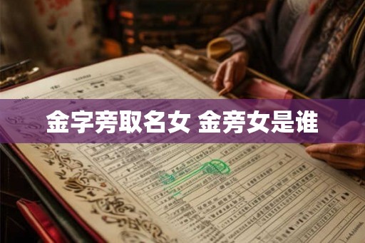 金字旁取名女 金旁女是谁 金字旁取名女 金旁女是谁