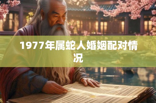 1977年属蛇人婚姻配对情况