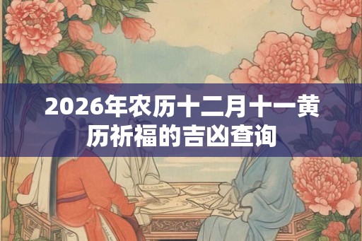 2026年农历十二月十一黄历祈福的吉凶查询