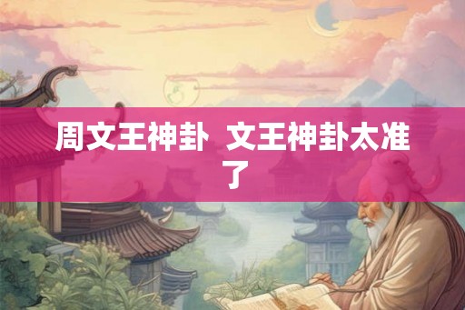 周文王神卦  文王神卦太准了