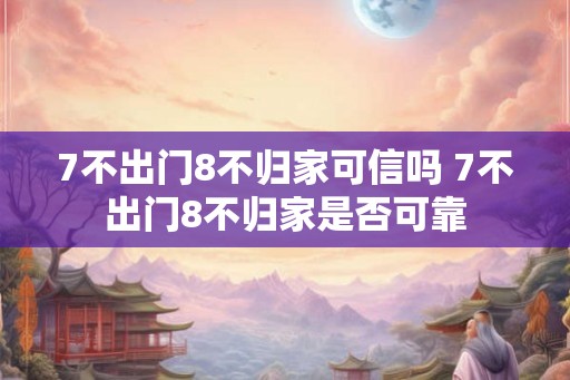 7不出门8不归家可信吗 7不出门8不归家是否可靠 7不出门8不归家可信吗 7不出门8不归家是否可靠