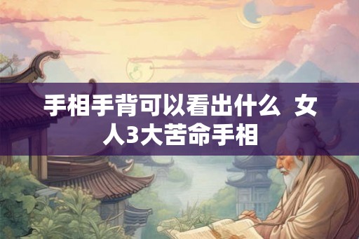 手相手背可以看出什么  女人3大苦命手相