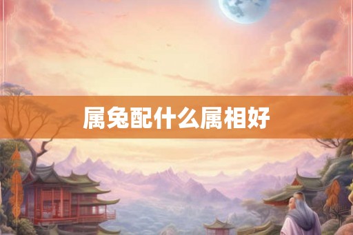 属兔配什么属相好