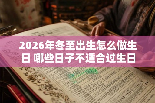 2026年冬至出生怎么做生日 哪些日子不适合过生日