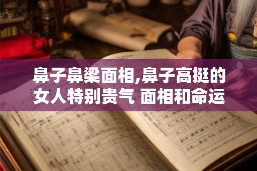 鼻子鼻梁面相,鼻子高挺的女人特别贵气 面相和命运分析？