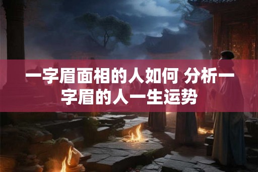 一字眉面相的人如何 分析一字眉的人一生运势