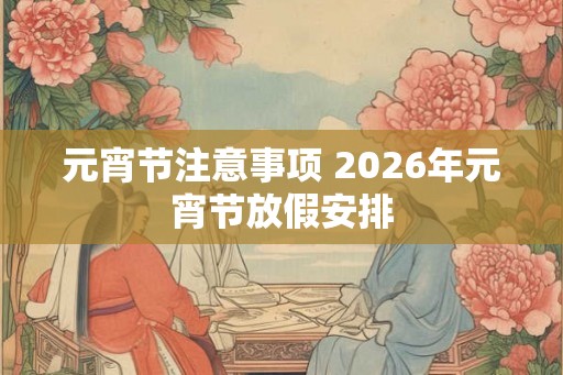 元宵节注意事项 2026年元宵节放假安排