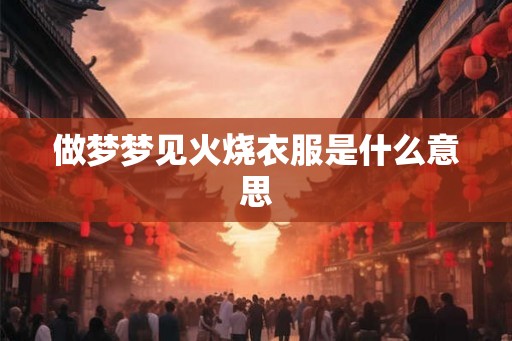 做梦梦见火烧衣服是什么意思