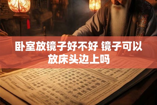 卧室放镜子好不好 镜子可以放床头边上吗
