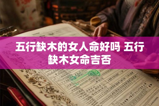 五行缺木的女人命好吗 五行缺木女命吉否