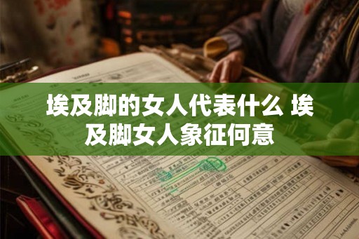 埃及脚的女人代表什么 埃及脚女人象征何意 埃及脚的女人代表什么 埃及脚女人象征何意
