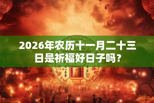 2026年农历十一月二十三日是祈福好日子吗？