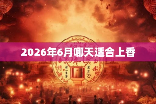 2026年6月哪天适合上香