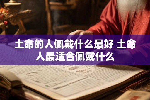 土命的人佩戴什么最好 土命人最适合佩戴什么