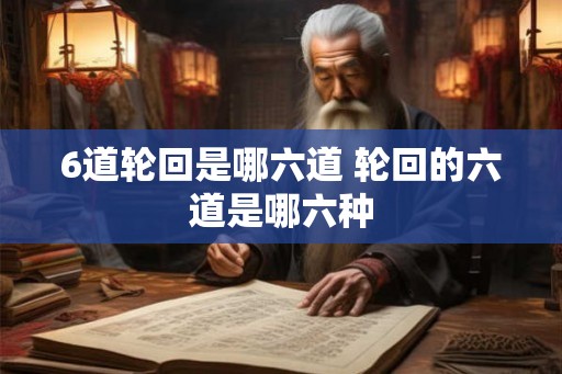 6道轮回是哪六道 轮回的六道是哪六种