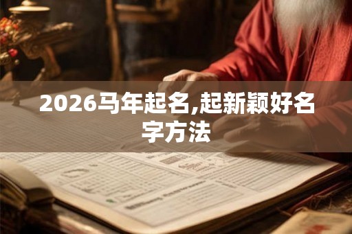 2026马年起名,起新颖好名字方法