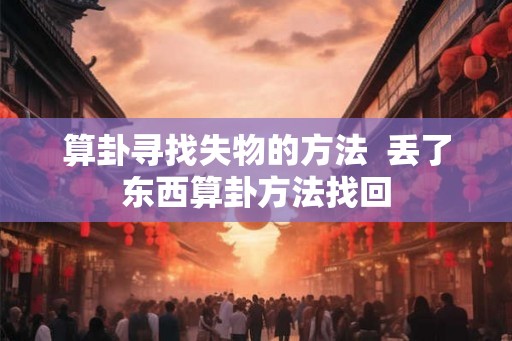 算卦寻找失物的方法  丢了东西算卦方法找回