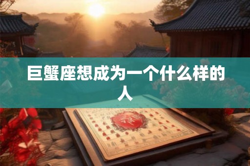 巨蟹座想成为一个什么样的人 巨蟹座想成为一个什么样的人