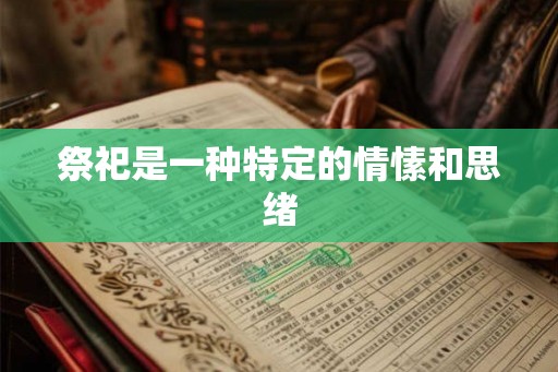 祭祀是一种特定的情愫和思绪 祭祀是一种特定的情愫和思绪
