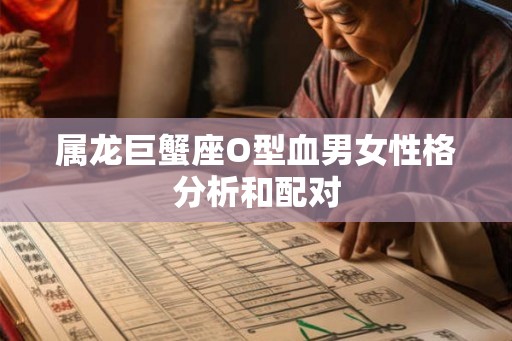 属龙巨蟹座O型血男女性格分析和配对
