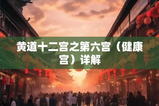黄道十二宫之第六宫（健康宫）详解