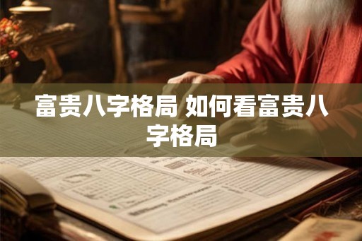 富贵八字格局 如何看富贵八字格局 富贵八字格局 如何看富贵八字格局