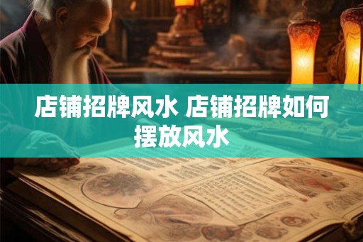 店铺招牌风水 店铺招牌如何摆放风水