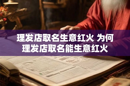 理发店取名生意红火 为何理发店取名能生意红火 理发店取名生意红火 为何理发店取名能生意红火