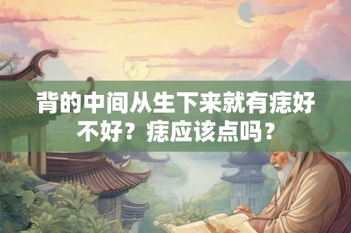 背的中间从生下来就有痣好不好？痣应该点吗？