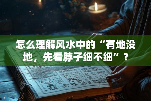 怎么理解风水中的“有地没地，先看脖子细不细”？