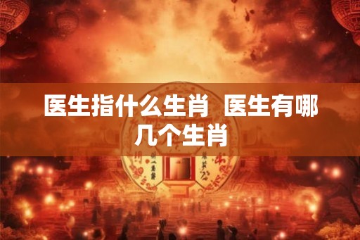 医生指什么生肖  医生有哪几个生肖