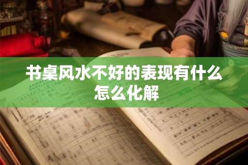 书桌风水不好的表现有什么 怎么化解