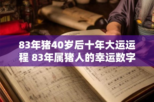 83年猪40岁后十年大运运程 83年属猪人的幸运数字