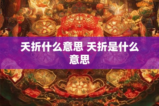 夭折什么意思 夭折是什么意思