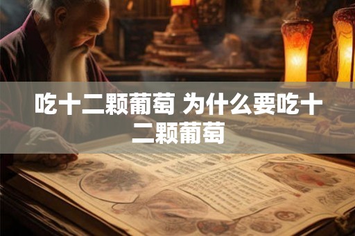 吃十二颗葡萄 为什么要吃十二颗葡萄 吃十二颗葡萄 为什么要吃十二颗葡萄