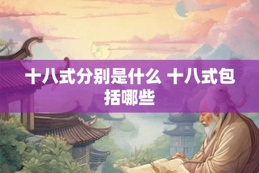 十八式分别是什么 十八式包括哪些 十八式分别是什么 十八式包括哪些