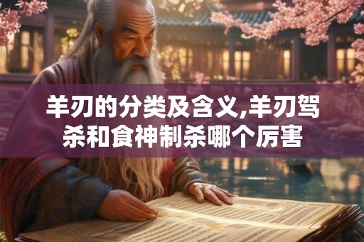 羊刃的分类及含义,羊刃驾杀和食神制杀哪个厉害