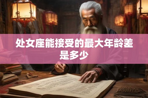 处女座能接受的最大年龄差是多少