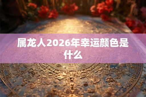 属龙人2026年幸运颜色是什么