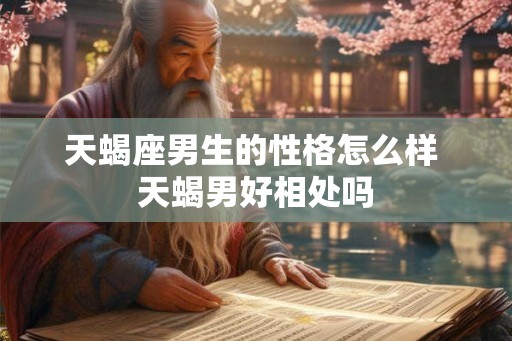 天蝎座男生的性格怎么样 天蝎男好相处吗