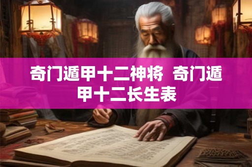奇门遁甲十二神将  奇门遁甲十二长生表