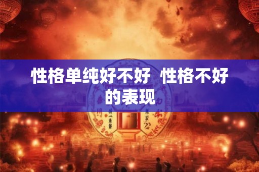 性格单纯好不好  性格不好的表现