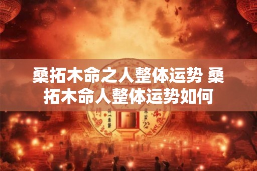 桑拓木命之人整体运势 桑拓木命人整体运势如何